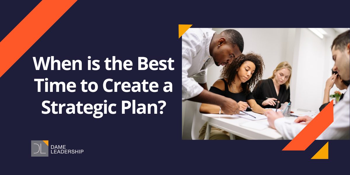 When is the Best Time to Create a Strategic Plan? - Dame Leadership