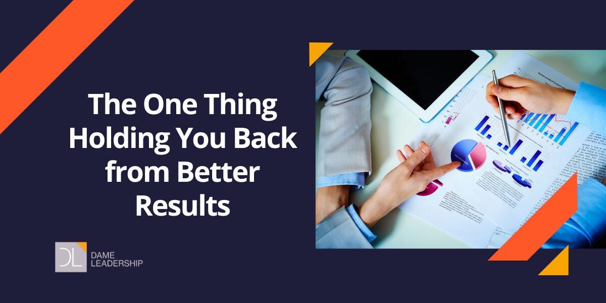 The One Thing Holding You Back from Better Results Dame Leadership