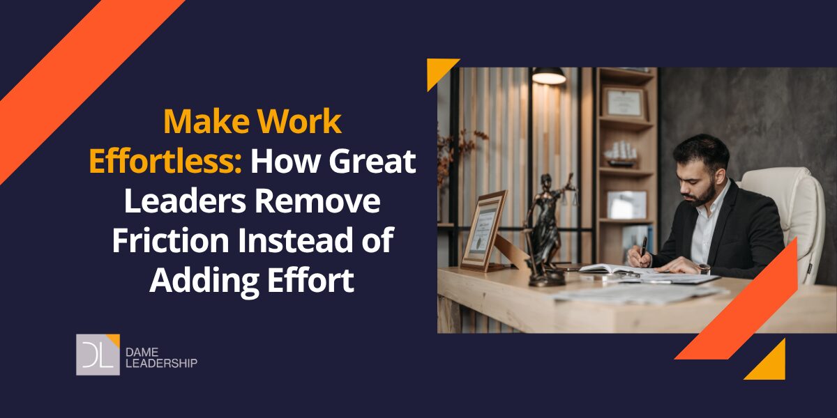 Make Work Effortless: How Great Leaders Remove Friction Instead of ...